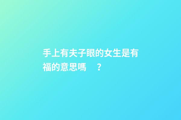 手上有夫子眼的女生是有福的意思嗎？